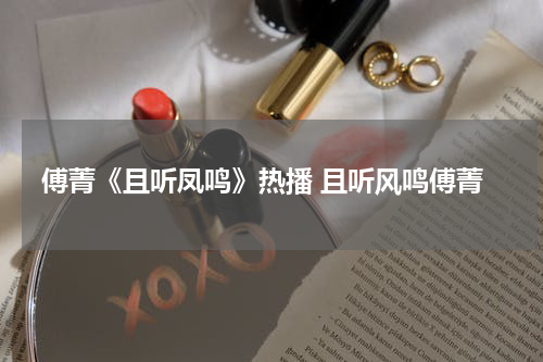 傅菁《且听凤鸣》热播 且听风鸣傅菁
