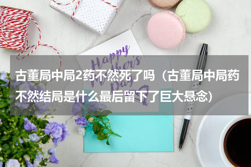 古董局中局2药不然死了吗（古董局中局药不然结局是什么最后留下了巨大悬念）