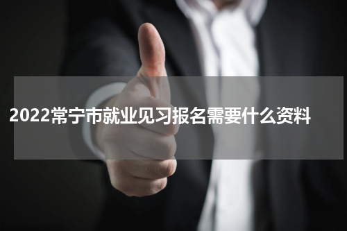2022常宁市就业见习报名需要什么资料