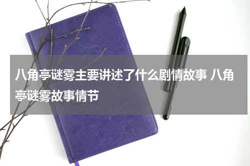 八角亭谜雾主要讲述了什么剧情故事 八角亭谜雾故事情节