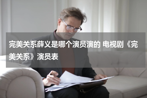 完美关系薛义是哪个演员演的 电视剧《完美关系》演员表