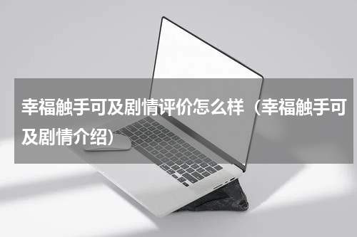 幸福触手可及剧情评价怎么样（幸福触手可及剧情介绍）