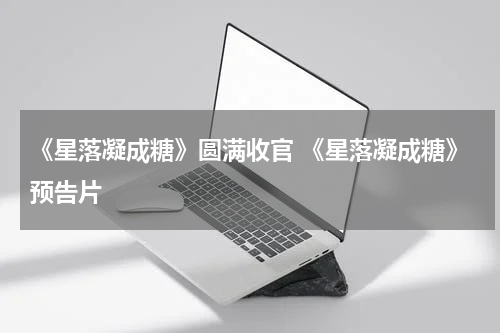 《星落凝成糖》圆满收官 《星落凝成糖》预告片