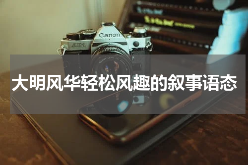 大明风华轻松风趣的叙事语态