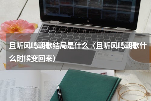 且听凤鸣朝歌结局是什么（且听凤鸣朝歌什么时候变回来）