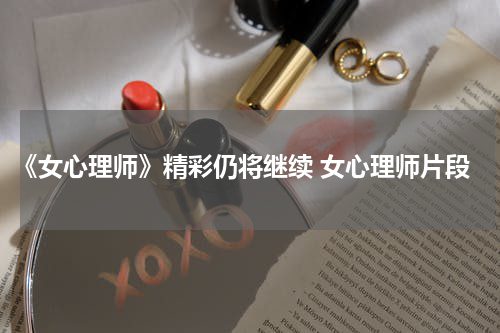 《女心理师》精彩仍将继续 女心理师片段