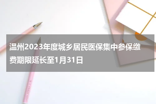 温州2023年度城乡居民医保集中参保缴费期限延长至1月31日