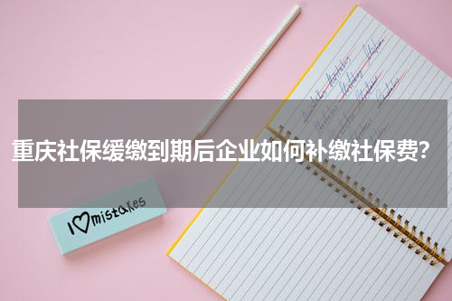 重庆社保缓缴到期后企业如何补缴社保费？