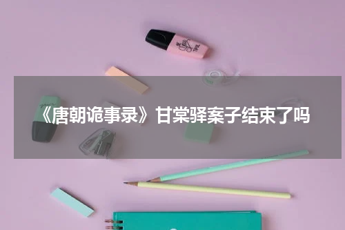 《唐朝诡事录》甘棠驿案子结束了吗
