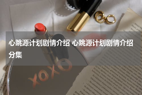 心跳源计划剧情介绍 心跳源计划剧情介绍分集