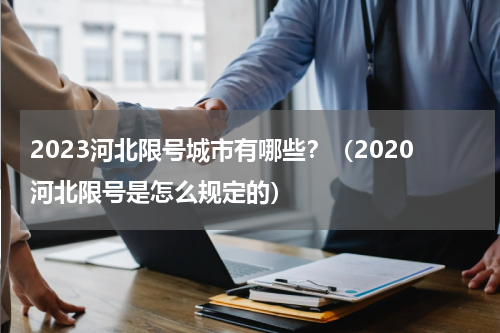 2023河北限号城市有哪些？（2020河北限号是怎么规定的）