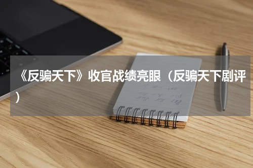 《反骗天下》收官战绩亮眼（反骗天下剧评）