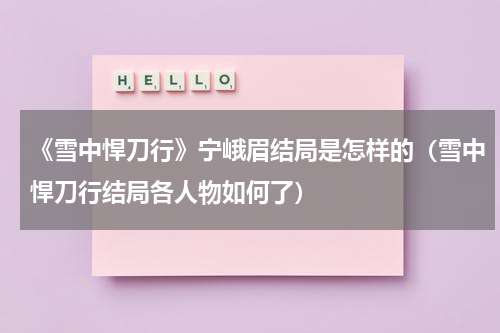 《雪中悍刀行》宁峨眉结局是怎样的（雪中悍刀行结局各人物如何了）