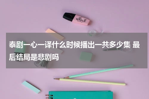 泰剧一心一译什么时候播出一共多少集 最后结局是悲剧吗