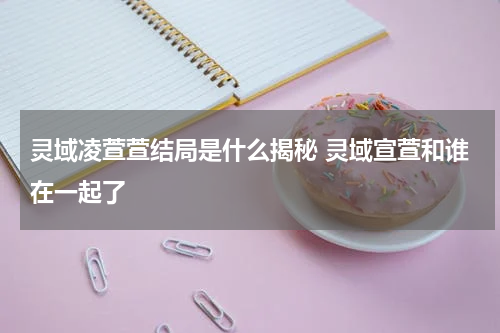 灵域凌萱萱结局是什么揭秘 灵域宣萱和谁在一起了