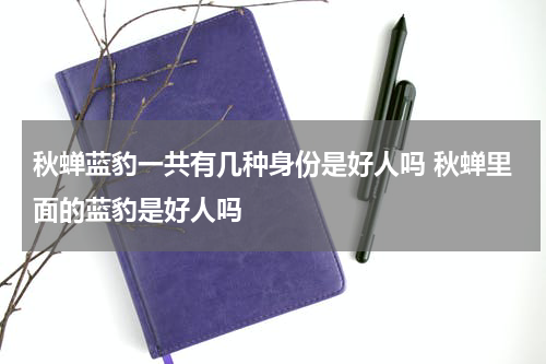 秋蝉蓝豹一共有几种身份是好人吗 秋蝉里面的蓝豹是好人吗