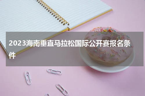 2023海南垂直马拉松国际公开赛报名条件