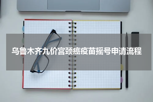 乌鲁木齐九价宫颈癌疫苗摇号申请流程