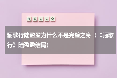 骊歌行陆盈盈为什么不是完璧之身（《骊歌行》陆盈盈结局）