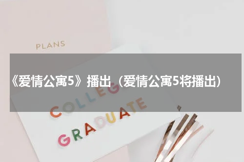 《爱情公寓5》播出（爱情公寓5将播出）