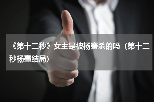 《第十二秒》女主是被杨骞杀的吗（第十二秒杨骞结局）