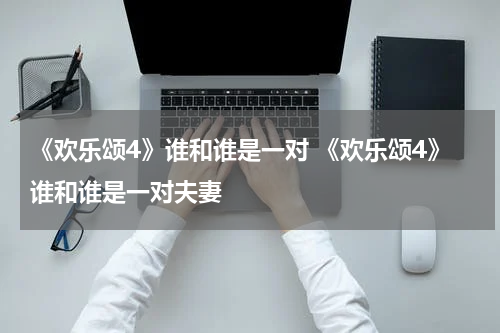 《欢乐颂4》谁和谁是一对 《欢乐颂4》谁和谁是一对夫妻