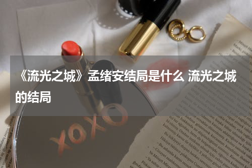 《流光之城》孟绪安结局是什么 流光之城的结局