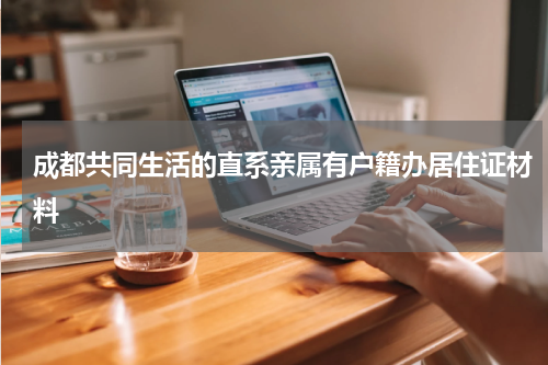 成都共同生活的直系亲属有户籍办居住证材料