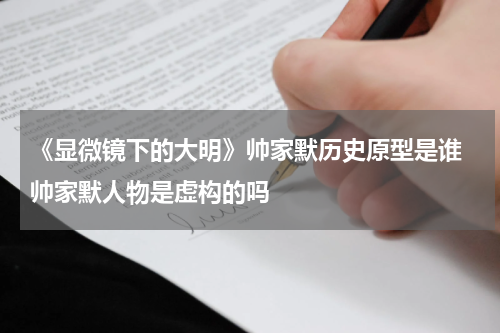 《显微镜下的大明》帅家默历史原型是谁 帅家默人物是虚构的吗