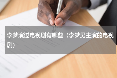 李梦演过电视剧有哪些（李梦男主演的电视剧）