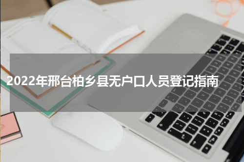 2022年邢台柏乡县无户口人员登记指南