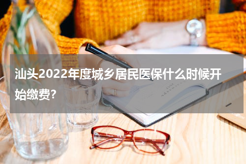 汕头2022年度城乡居民医保什么时候开始缴费？