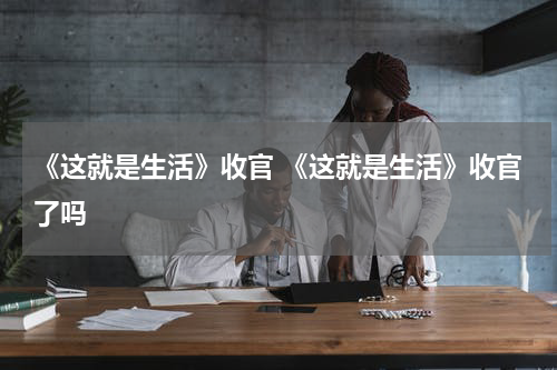 《这就是生活》收官 《这就是生活》收官了吗