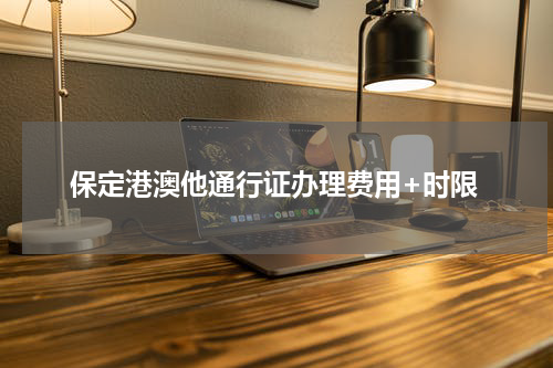 保定港澳他通行证办理费用+时限