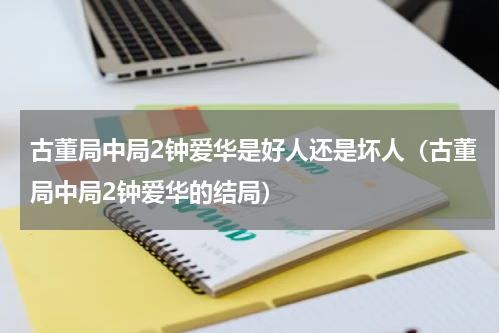 古董局中局2钟爱华是好人还是坏人（古董局中局2钟爱华的结局）