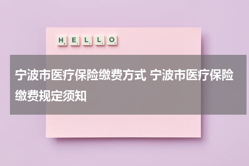 宁波市医疗保险缴费方式 宁波市医疗保险缴费规定须知