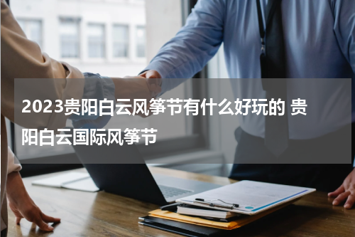 2023贵阳白云风筝节有什么好玩的 贵阳白云国际风筝节