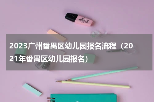 2023广州番禺区幼儿园报名流程（2021年番禺区幼儿园报名）