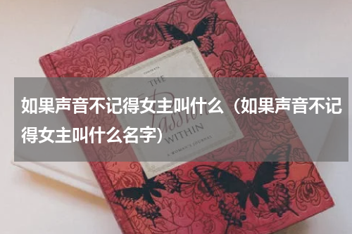 如果声音不记得女主叫什么（如果声音不记得女主叫什么名字）
