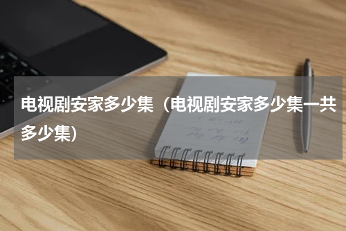 电视剧安家多少集（电视剧安家多少集一共多少集）