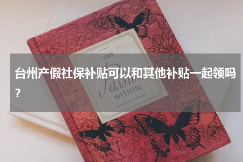 台州产假社保补贴可以和其他补贴一起领吗？