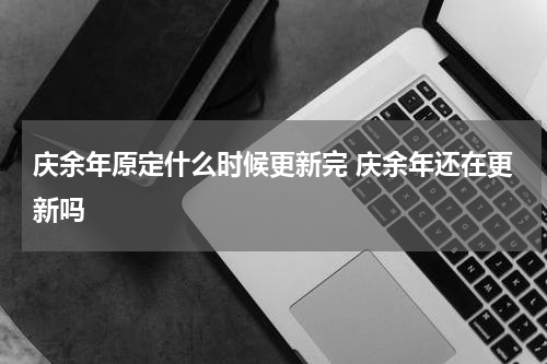 庆余年原定什么时候更新完 庆余年还在更新吗
