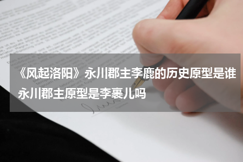 《风起洛阳》永川郡主李鹿的历史原型是谁 永川郡主原型是李裹儿吗