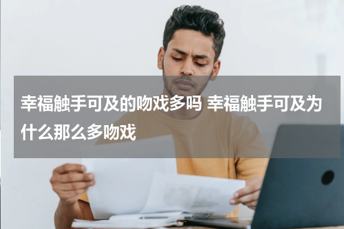 幸福触手可及的吻戏多吗 幸福触手可及为什么那么多吻戏