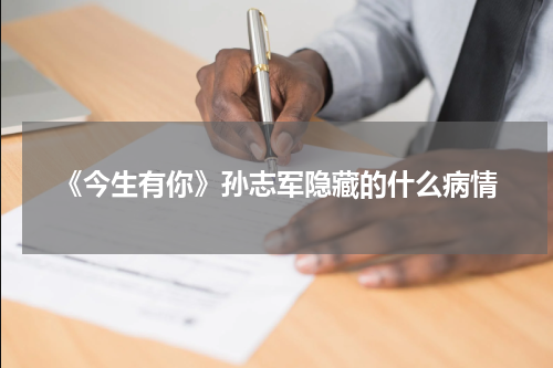 《今生有你》孙志军隐藏的什么病情