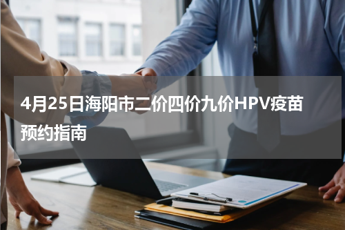 4月25日海阳市二价四价九价HPV疫苗预约指南