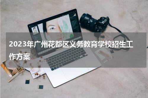 2023年广州花都区义务教育学校招生工作方案