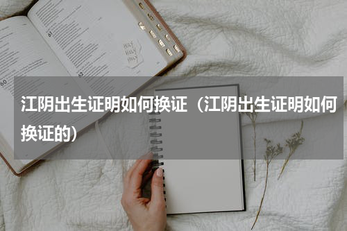 江阴出生证明如何换证（江阴出生证明如何换证的）