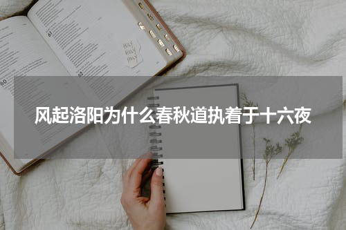 风起洛阳为什么春秋道执着于十六夜