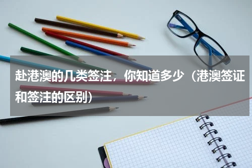 赴港澳的几类签注，你知道多少（港澳签证和签注的区别）